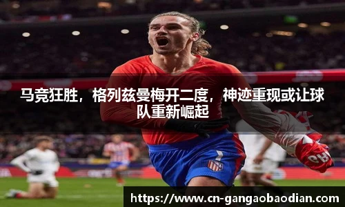 马竞狂胜，格列兹曼梅开二度，神迹重现或让球队重新崛起