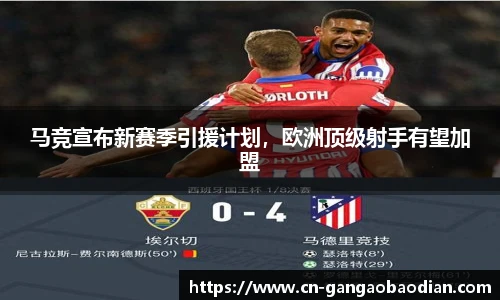马竞宣布新赛季引援计划，欧洲顶级射手有望加盟