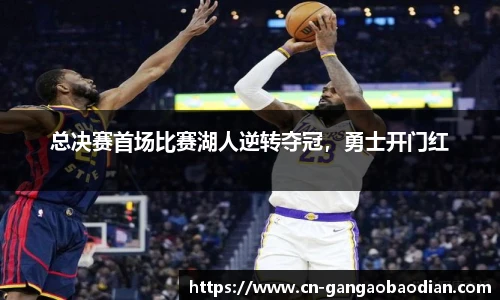 总决赛首场比赛湖人逆转夺冠，勇士开门红