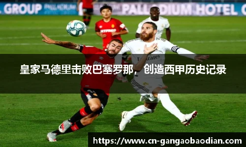 皇家马德里击败巴塞罗那，创造西甲历史记录