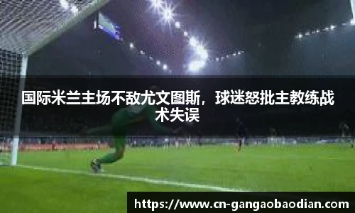 国际米兰主场不敌尤文图斯，球迷怒批主教练战术失误