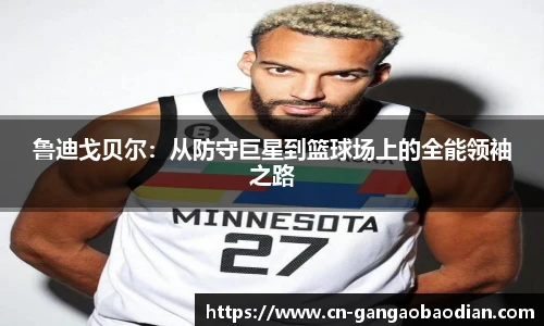 鲁迪戈贝尔：从防守巨星到篮球场上的全能领袖之路