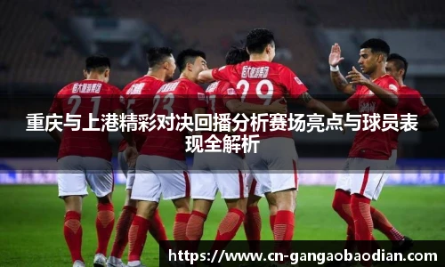 重庆与上港精彩对决回播分析赛场亮点与球员表现全解析