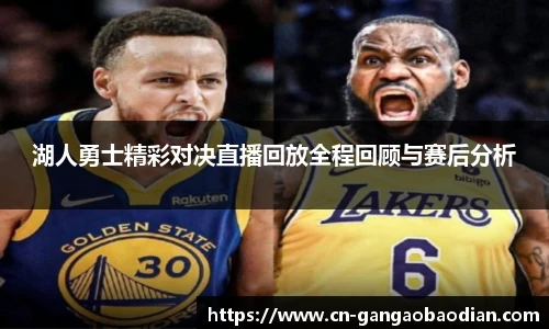 湖人勇士精彩对决直播回放全程回顾与赛后分析