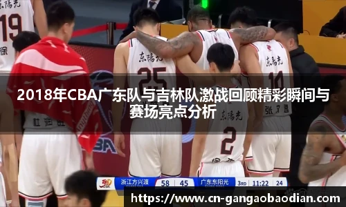 2018年CBA广东队与吉林队激战回顾精彩瞬间与赛场亮点分析