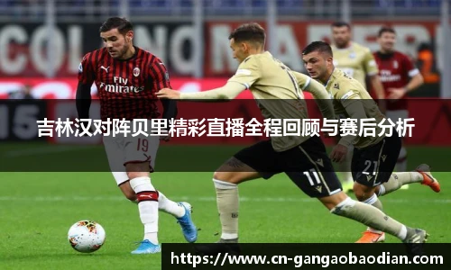 吉林汉对阵贝里精彩直播全程回顾与赛后分析