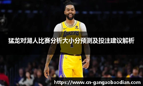 猛龙对湖人比赛分析大小分预测及投注建议解析